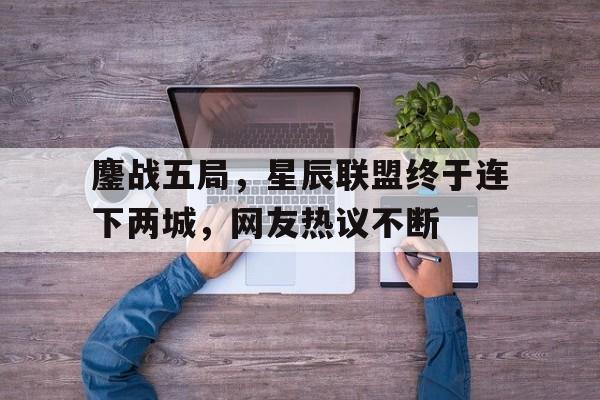 八戒体育-鏖战五局，星辰联盟终于连下两城，网友热议不断(星辰联盟是合法公司)